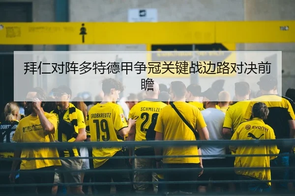 拜仁对阵多特德甲争冠关键战边路对决前瞻